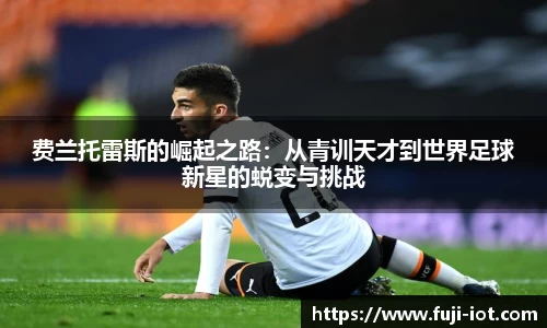 费兰托雷斯的崛起之路：从青训天才到世界足球新星的蜕变与挑战