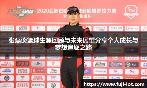 张磊谈篮球生涯回顾与未来展望分享个人成长与梦想追逐之路