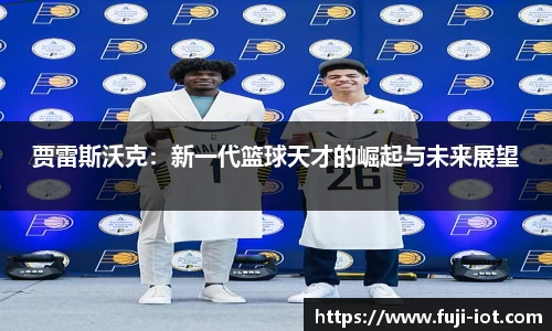贾雷斯沃克：新一代篮球天才的崛起与未来展望